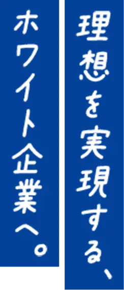 理想を実現するホワイト企業へ。